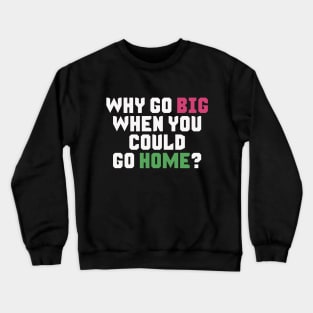 Why Go Big When You Could Go Home? Crewneck Sweatshirt